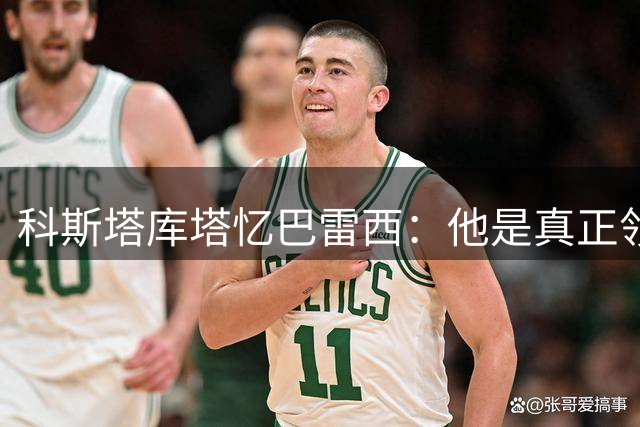 科斯塔库塔忆巴雷西：他是真正领袖和队长，训练比比赛时更容易发火